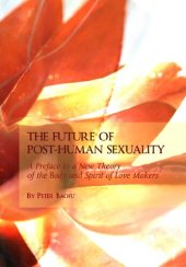 book The Future of Post-human Sexuality: A Preface to a New Theory of the Body and Spirit of Love Makers