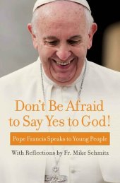 book Don't Be Afraid to Say Yes to God!: Pope Francis Speaks to Young People with reflections by Fr. Mike Schmitz