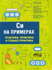 book Си на примерах: практика, практика и только практика : [основы языка Си на практике, показательные примеры (от простейшей программы до многопоточности на Си) с разбором кода, основывается на последний стандартах (С99, С11)