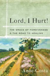 book Lord, I Hurt!: The Grace of Forgiveness and the Road to Healing