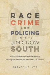 book Race, Crime, and Policing in the Jim Crow South: African Americans and Law Enforcement in Birmingham, Memphis, and New Orleans, 1920–1945