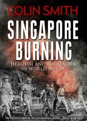 book Singapore Burning: Heroism And Surrender In World War Ii