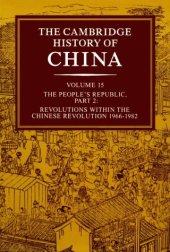 book The Cambridge History of China, Vol. 15: The People's Republic, Part 2: Revolutions within the Chinese Revolution, 1966-1982