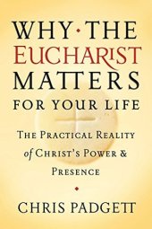 book Why the Eucharist Matters for Your Life: The Practical Reality of Christ’s Power and Presence