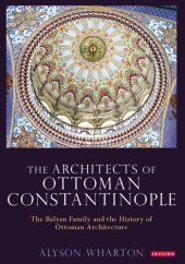 book The Architects of Ottoman Constantinople: The Balyan Family and the History of Ottoman Architecture