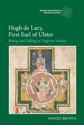 book Hugh de Lacy, First Earl of Ulster: Rising and Falling in Angevin Ireland (Irish Historical Monographs)