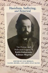 book Hasidism, Suffering, and Renewal: The Prewar and Holocaust Legacy of Rabbi Kalonymus Kalman Shapira