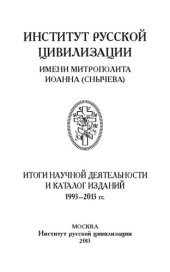 book Институт русской цивилизации имени Митрополита Иоанна (Снычева): итоги научной деятельности и каталог изданий 1993-2013 гг.