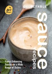 book Delectable Sauce Recipes: Flavor-Enhancing Sauces for a Wide Range of Dishes