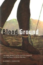 book Blood Ground: Colonialism, Missions, and the Contest for Christianity in the Caoe Colony and Britain, 1799-1853