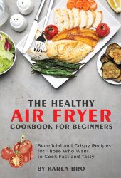 book The Healthy Air Fryer Cookbook for Beginners 2021 : Beneficial and Crispy Recipes for Those Who Want to Cook Fast and Tasty