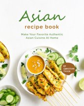 book Asian Recipe Book: Make Your Favorite Authentic Asian Cuisine At Home