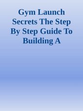 book Gym Launch Secrets The Step By Step Guide To Building A Massively Profitable Gym