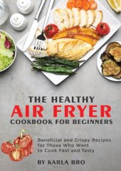 book The Healthy Air Fryer Cookbook for Beginners 2021 : Beneficial and Crispy Recipes for Those Who Want to Cook Fast and Tasty