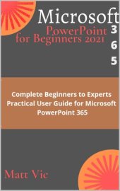 book Microsoft PowerPoint 365 for Beginners 2021: Complete Beginners to Experts Practical User Guide for Microsoft PowerPoint 365