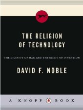 book The Religion of Technology: The Divinity of Man and the Spirit of Invention