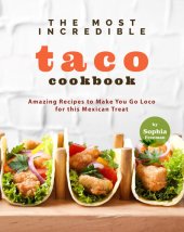 book The Most Incredible Taco Cookbook: Amazing Recipes to Make You Go Loco for this Mexican Treat