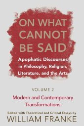 book On What Cannot Be Said: Apophatic Discourses in Philosophy, Religion, Literature, and the Arts. 2. Modern and Contemporary Transformations