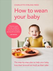 book How to Wean Your Baby: The Step-by-Step Plan to Help Your Baby Love Their Broccoli as Much as Their Cake