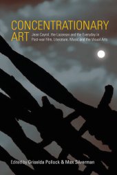 book Concentrationary Art: Jean Cayrol, the Lazarean and the Everyday in Post-War Film, Literature, Music and the Visual Arts