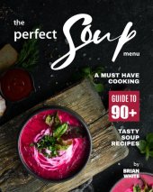 book The Perfect Soup Menu: A Must Have Cooking Guide To 90+ Tasty Soup Recipes