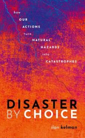 book Disaster by Choice: How Our Actions Turn Natural Hazards Into Catastrophes