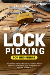 book Lock Picking for Beginners: A Complete Step-by-Step Visual Guide on How to Pick Locks with Simple Tools Using Quick and Effective Techniques