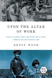 book Upon the Altar of Work: Child Labor and the Rise of a New American Sectionalism