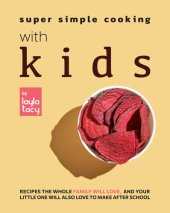 book Super Simple Cooking with Kids: Recipes the Whole Family Will Love, and Your Little One Will Also Love to Make After School