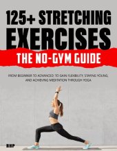 book 125+ Stretching Exercises: The No-Gym Guide: From beginner to advanced; to gain flexibility, staying young, and achieving meditation through Yoga