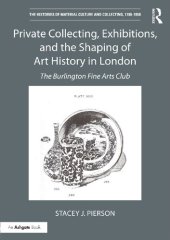 book Private Collecting, Exhibitions, and the Shaping of Art History in London: The Burlington Fine Arts Club