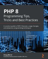 book PHP 8 Programming Tips, Tricks and Best Practices: A practical guide to PHP 8 features, usage changes, and advanced programming techniques