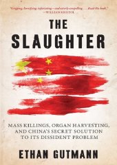 book The Slaughter: Mass Killings, Organ Harvesting, and China's Secret Solution to Its Dissident Problem