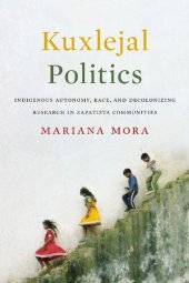 book Kuxlejal Politics: Indigenous Autonomy, Race, and Decolonizing Research in Zapatista Communities