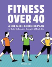 book Fitness Over 40: A Six-Week Exercise Plan to Build Endurance, Strength, & Flexibility