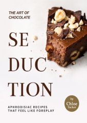 book The Art of Chocolate Seduction: Aphrodisiac Recipes that Feel like Foreplay