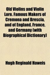 book Old Violins and Violin Lore. Famous Makers of Cremona and Brescia, and of England, France, and Germany (with Biographical Dictionary)