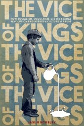 book The Vice of Kings: How Socialism, Occultism, and the Sexual Revolution Engineered a Culture of Abuse