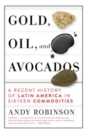 book Gold, Oil and Avocados: A Recent History of Latin America in Sixteen Commodities