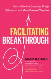 book Facilitating Breakthrough: How to Remove Obstacles, Bridge Differences, and Move Forward Together