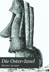 book Die Oster-Insel; eine Stätte prähistorischer Kultur in der Südsee. Bericht S.M. Kbt. "Hyäne" Kapitänlieutenant W. Geiseler über die ethnologische Untersuchung der Oster-Insel (Rapanui) an den Chef der Kaiserlichen Admiralität