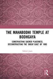 book The Mahabodhi Temple at Bodhgaya : constructing sacred placeness, deconstructing the 'great case' of 1895