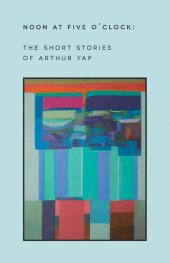 book Noon at Five O'Clock: The Short Stories of Arthur Yap