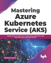 book Mastering Azure Kubernetes Service (AKS): Rapidly Build and Scale Your Containerized Applications with Microsoft Azure Kubernetes Service (English Edition)