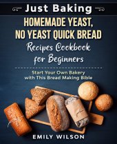 book Just Baking: Homemade Yeast, No Yeast Quick Bread Recipes Cookbook for Beginners. Start Your Own Bakery with This Bread Making Bible