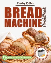 book Bread Machine Cookbook: 200 Easy-To-Follow Recipes for Tasty Homemade Buns, Snacks, Bagels and Loaves. Including a Focus on Gluten-Free Flours.