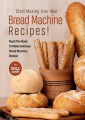 book Start Making Your Own Bread Machine Recipes!: Read This Book To Make Delicious Bread Machine Dishe