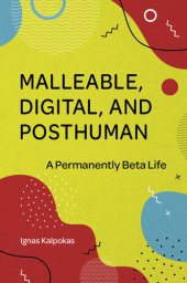 book Malleable, Digital, and Posthuman: A Permanently Beta Life