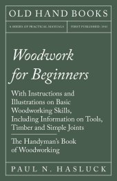 book Woodwork for Beginners - With Instructions and Illustrations on Basic Woodworking Skills, Including Information on Tools, Timber and Simple Joints - The Handyman's Book of Woodworking
