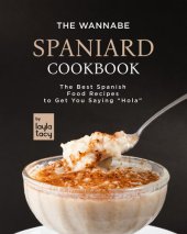 book The Wannabe Spaniard Cookbook: The Basic Spanish Food Cookbook to Get You Saying "Hola"